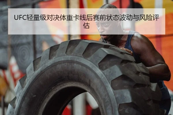UFC轻量级对决体重卡线后赛前状态波动与风险评估